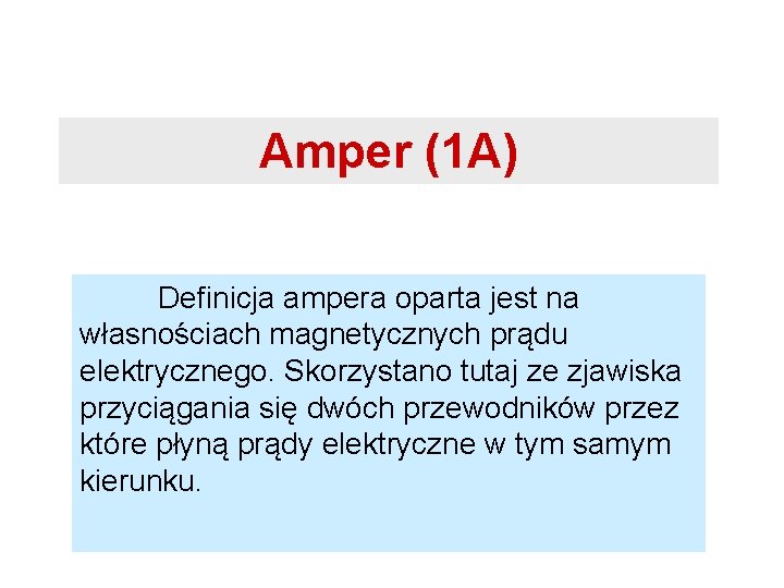 Amper (1 A) Definicja ampera oparta jest na własnościach magnetycznych prądu elektrycznego. Skorzystano tutaj