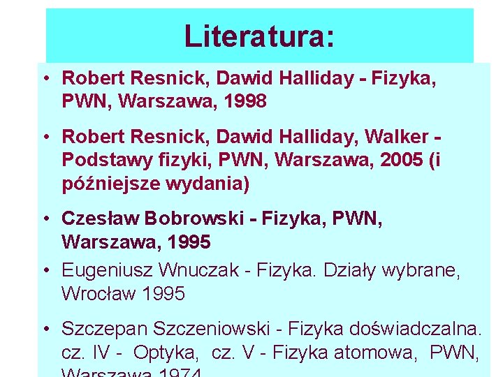 Literatura: • Robert Resnick, Dawid Halliday - Fizyka, PWN, Warszawa, 1998 • Robert Resnick,