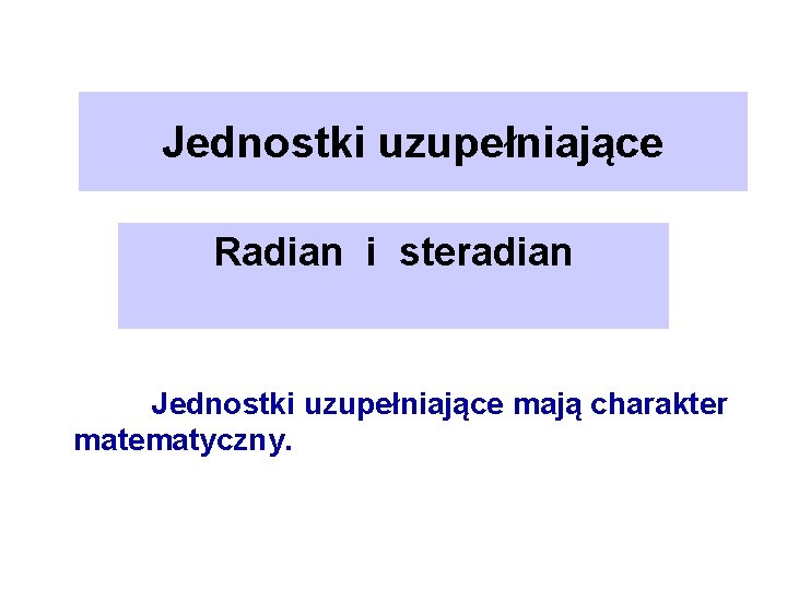 Jednostki uzupełniające Radian i steradian Jednostki uzupełniające mają charakter matematyczny. 