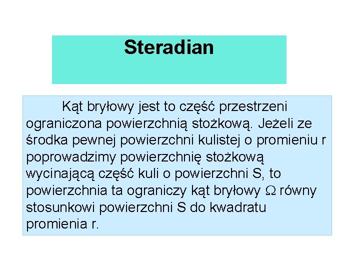 Steradian Kąt bryłowy jest to część przestrzeni ograniczona powierzchnią stożkową. Jeżeli ze środka pewnej