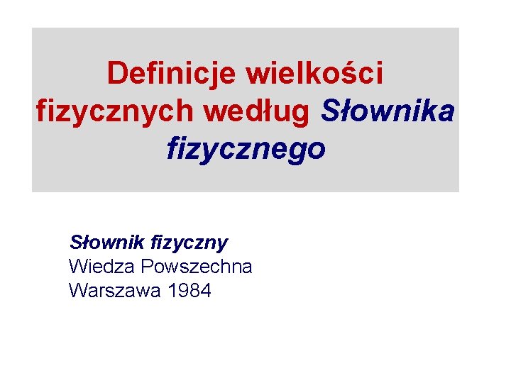 Definicje wielkości fizycznych według Słownika fizycznego Słownik fizyczny Wiedza Powszechna Warszawa 1984 Definicje wielkości fizycznych według Słownika fizycznego Słownik fizyczny Wiedza Powszechna Warszawa 1984