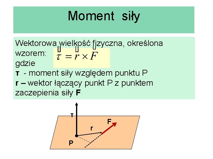 Moment siły Wektorowa wielkość fizyczna, określona wzorem: gdzie τ - moment siły względem punktu Moment siły Wektorowa wielkość fizyczna, określona wzorem: gdzie τ - moment siły względem punktu