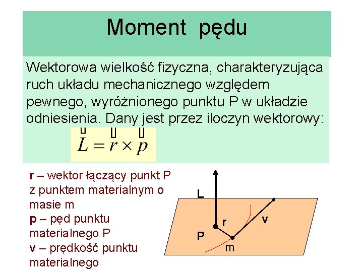 Moment pędu Wektorowa wielkość fizyczna, charakteryzująca ruch układu mechanicznego względem pewnego, wyróżnionego punktu P