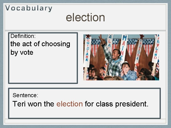 election Definition: the act of choosing by vote Sentence: Teri won the election for