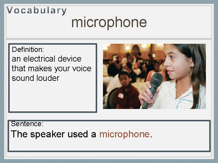 microphone Definition: an electrical device that makes your voice sound louder Sentence: The speaker