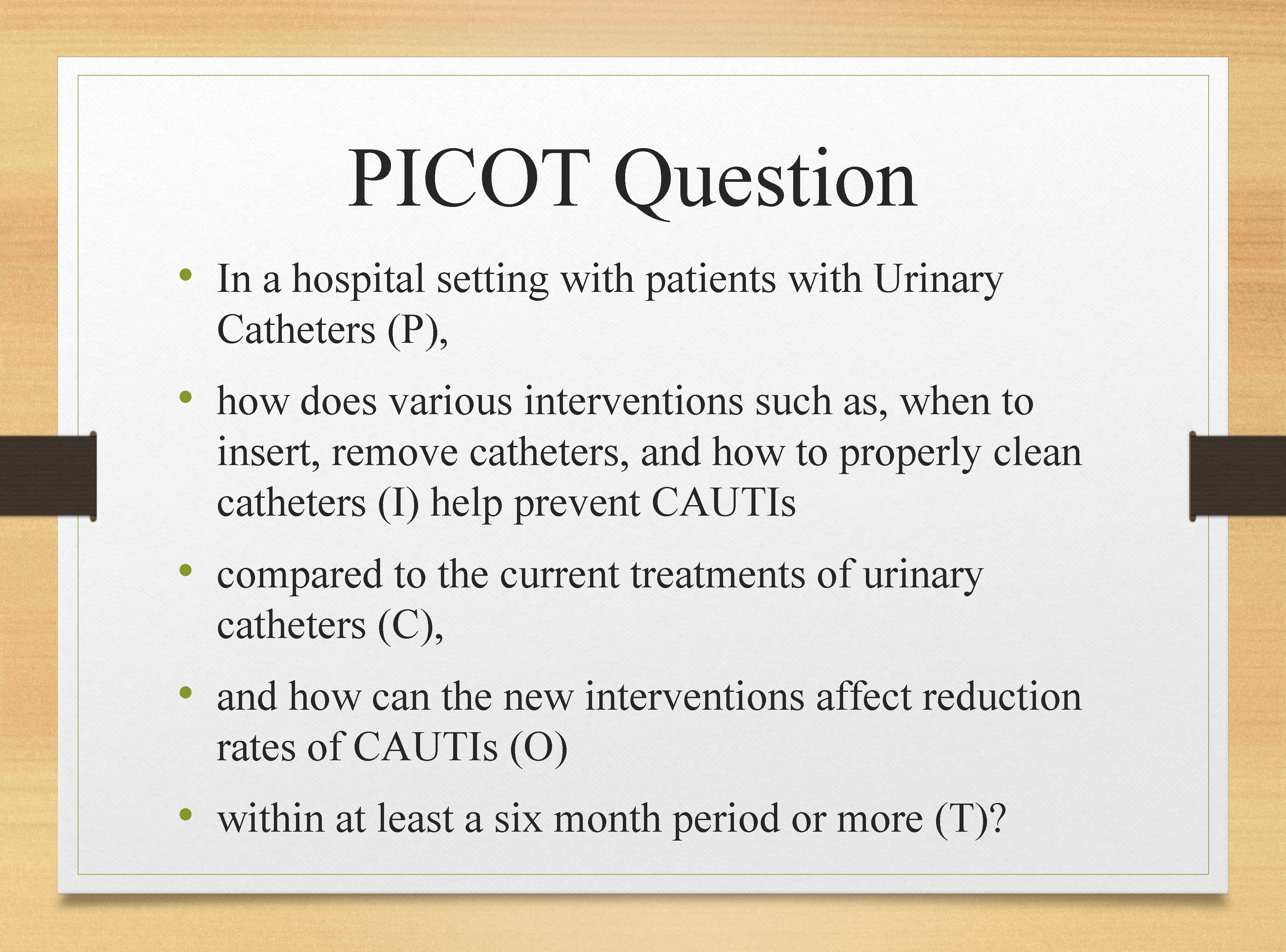 PICOT Question • In a hospital setting with patients with Urinary Catheters (P), •