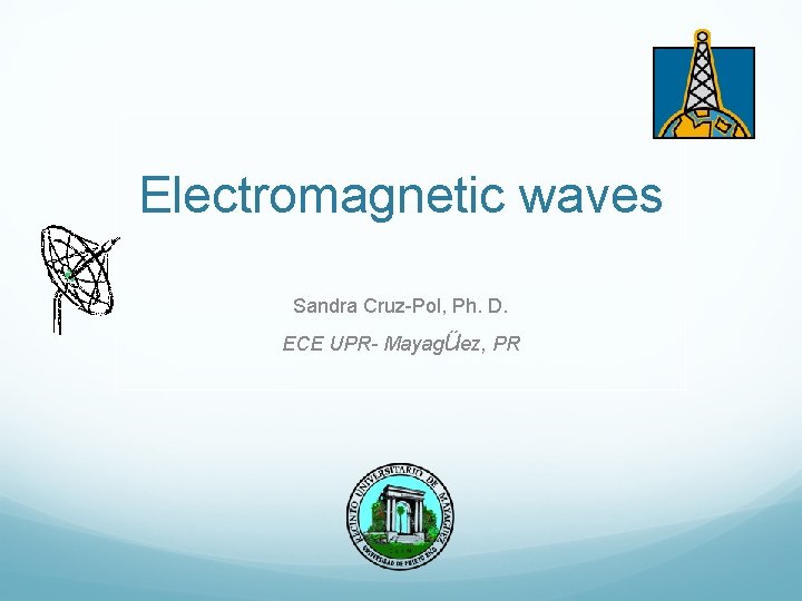 Electromagnetic waves Sandra Cruz-Pol, Ph. D. ECE UPR- Mayagüez, PR 