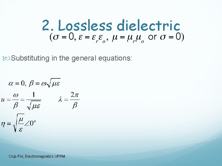 2. Lossless dielectric Substituting in the general equations: Cruz-Pol, Electromagnetics UPRM 