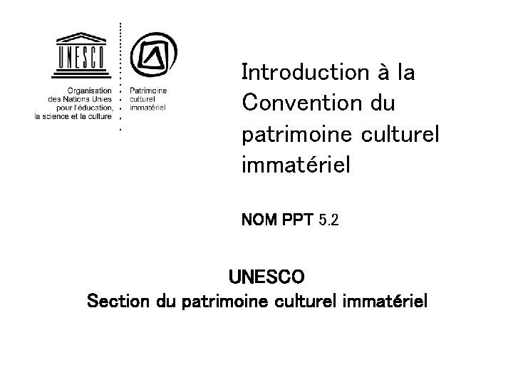 Introduction à la Convention du patrimoine culturel immatériel NOM PPT 5. 2 UNESCO Section