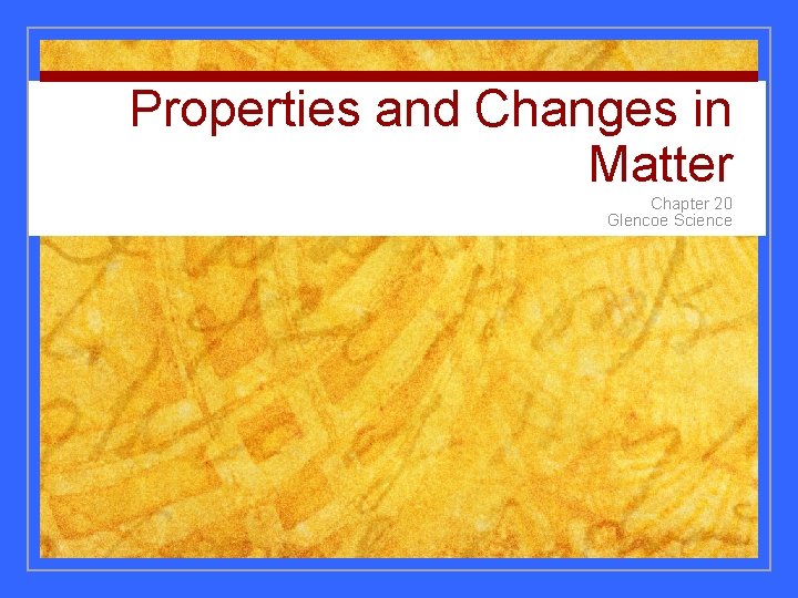 Properties and Changes in Matter Chapter 20 Glencoe Science 