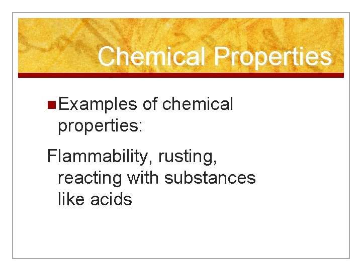 Chemical Properties n Examples of chemical properties: Flammability, rusting, reacting with substances like acids