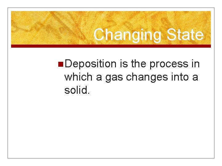 Changing State n Deposition is the process in which a gas changes into a