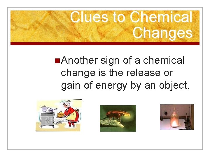 Clues to Chemical Changes n Another sign of a chemical change is the release