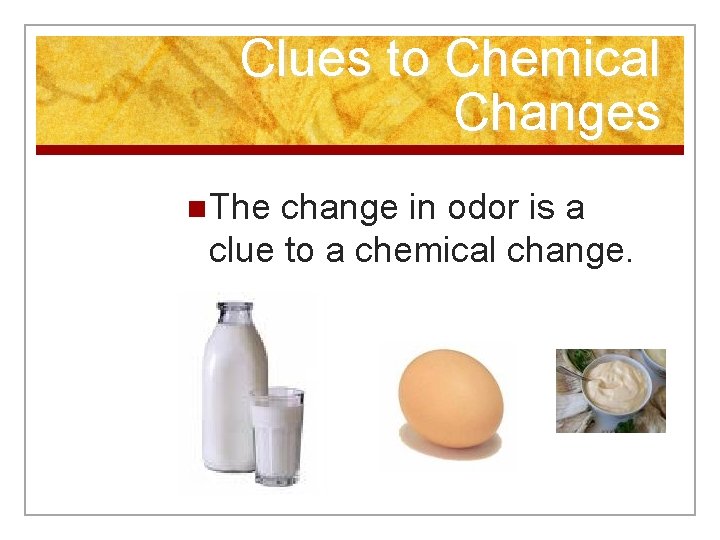 Clues to Chemical Changes n The change in odor is a clue to a