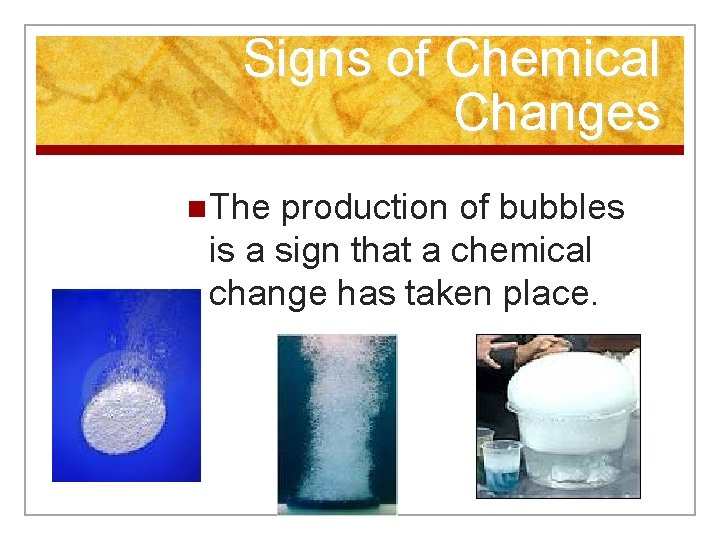 Signs of Chemical Changes n The production of bubbles is a sign that a
