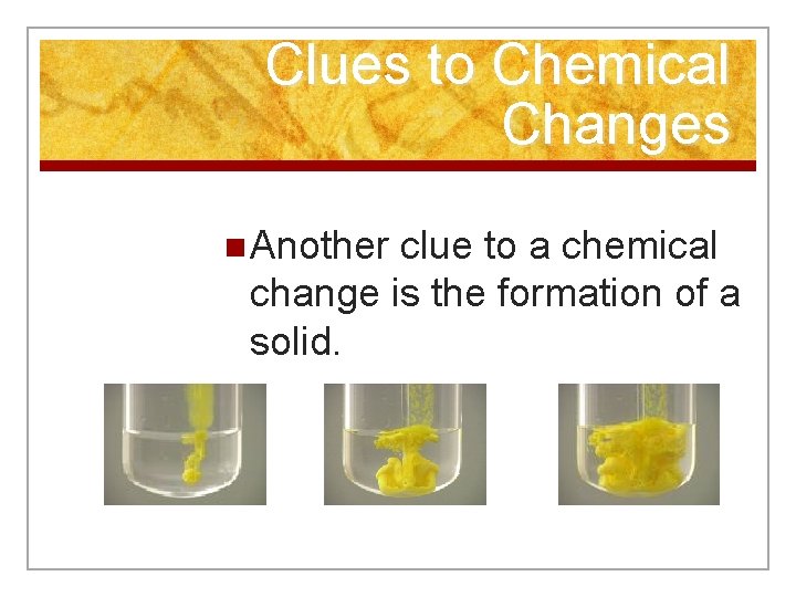 Clues to Chemical Changes n Another clue to a chemical change is the formation