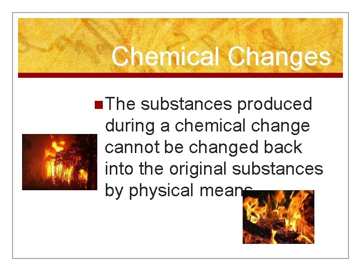 Chemical Changes n The substances produced during a chemical change cannot be changed back