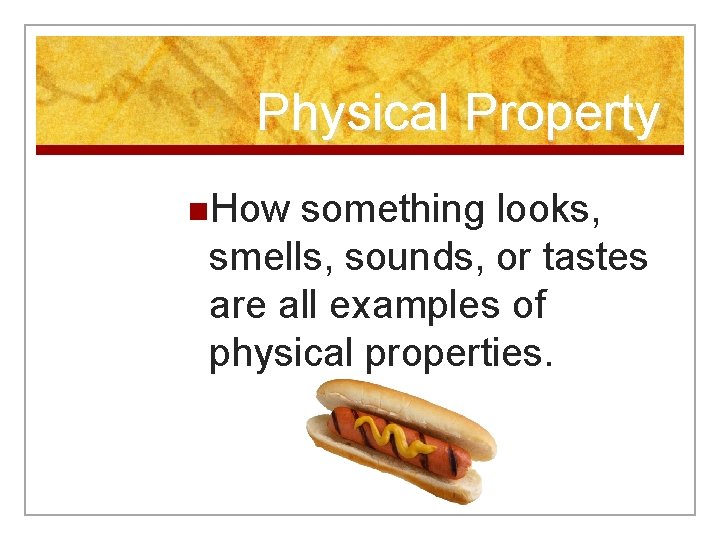 Physical Property n. How something looks, smells, sounds, or tastes are all examples of