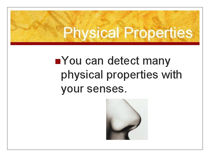 Physical Properties n. You can detect many physical properties with your senses. 