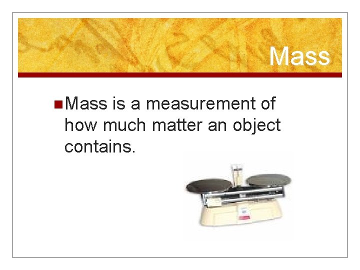 Mass n Mass is a measurement of how much matter an object contains. 