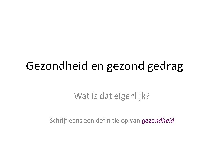 Gezondheid en gezond gedrag Wat is dat eigenlijk? Schrijf eens een definitie op van