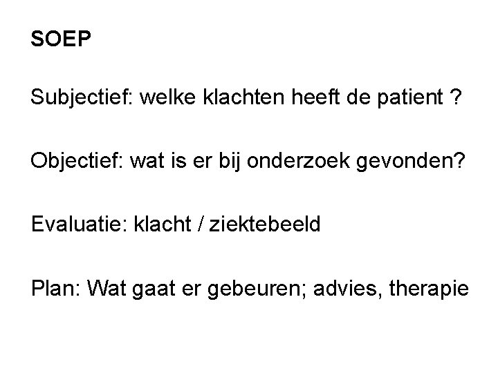 SOEP Subjectief: welke klachten heeft de patient ? Objectief: wat is er bij onderzoek