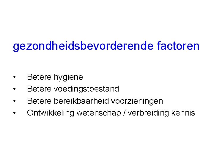 gezondheidsbevorderende factoren • • Betere hygiene Betere voedingstoestand Betere bereikbaarheid voorzieningen Ontwikkeling wetenschap /