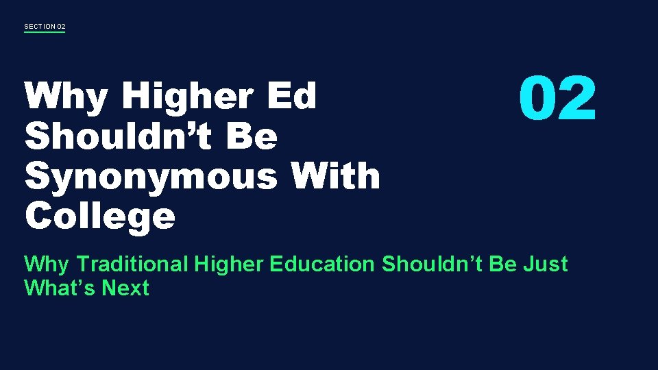 SECTION 02 Why Higher Ed Shouldn’t Be Synonymous With College 02 Why Traditional Higher