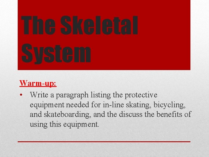 The Skeletal System Warm-up: • Write a paragraph listing the protective equipment needed for