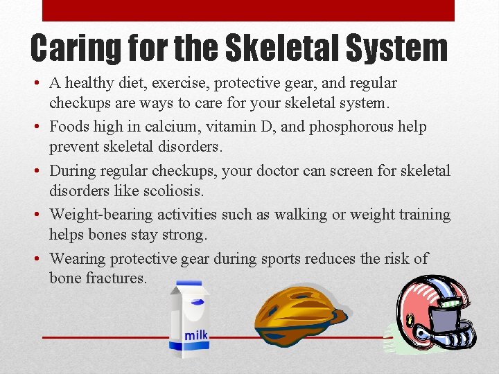 Caring for the Skeletal System • A healthy diet, exercise, protective gear, and regular