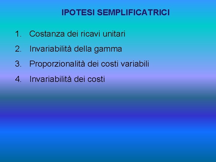 IPOTESI SEMPLIFICATRICI 1. Costanza dei ricavi unitari 2. Invariabilità della gamma 3. Proporzionalità dei