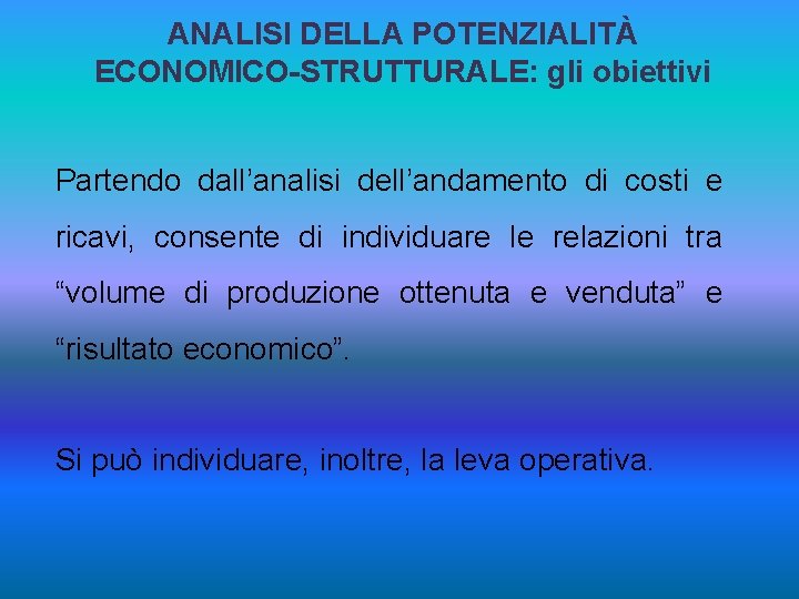 ANALISI DELLA POTENZIALITÀ ECONOMICO-STRUTTURALE: gli obiettivi Partendo dall’analisi dell’andamento di costi e ricavi, consente