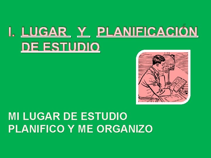 I. LUGAR Y PLANIFICACIÓN DE ESTUDIO MI LUGAR DE ESTUDIO PLANIFICO Y ME ORGANIZO