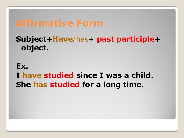 Affirmative Form Subject+Have/has+ past participle+ object. Ex. I have studied since I was a