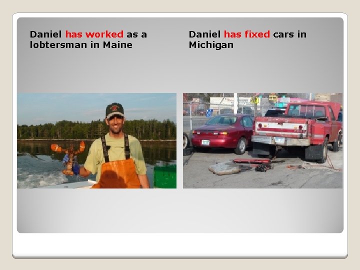 Daniel has worked as a lobtersman in Maine Daniel has fixed cars in Michigan