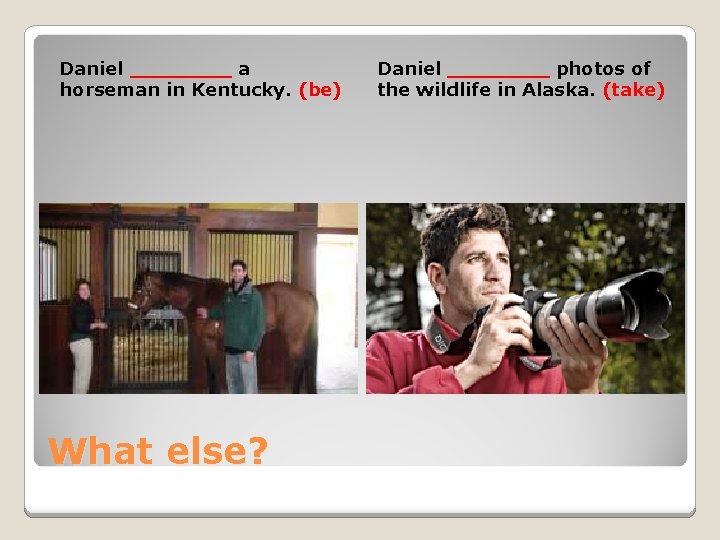 Daniel ____ a horseman in Kentucky. (be) What else? Daniel ____ photos of the