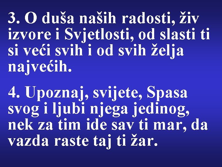 3. O duša naših radosti, živ izvore i Svjetlosti, od slasti ti si veći