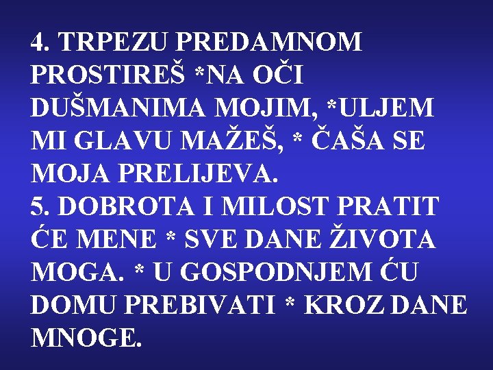 4. TRPEZU PREDAMNOM PROSTIREŠ *NA OČI DUŠMANIMA MOJIM, *ULJEM MI GLAVU MAŽEŠ, * ČAŠA 4. TRPEZU PREDAMNOM PROSTIREŠ *NA OČI DUŠMANIMA MOJIM, *ULJEM MI GLAVU MAŽEŠ, * ČAŠA