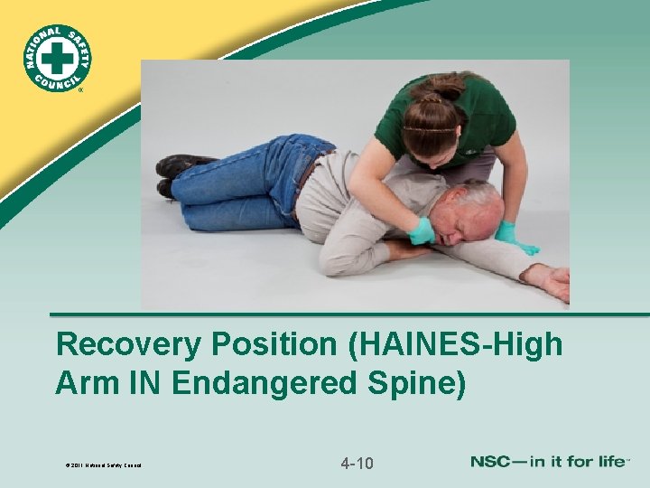 Recovery Position (HAINES-High Arm IN Endangered Spine) © 2011 National Safety Council 4 -10 Recovery Position (HAINES-High Arm IN Endangered Spine) © 2011 National Safety Council 4 -10