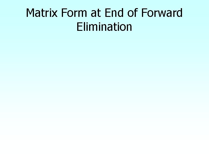 Matrix Form at End of Forward Elimination Matrix Form at End of Forward Elimination