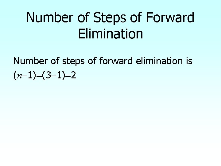 Number of Steps of Forward Elimination Number of steps of forward elimination is (n-1)=(3 Number of Steps of Forward Elimination Number of steps of forward elimination is (n-1)=(3