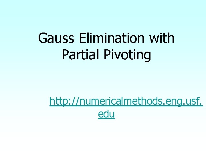 Gauss Elimination with Partial Pivoting http: //numericalmethods. eng. usf. edu Gauss Elimination with Partial Pivoting http: //numericalmethods. eng. usf. edu