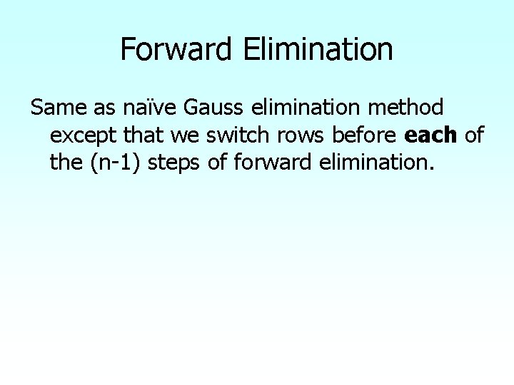 Forward Elimination Same as naïve Gauss elimination method except that we switch rows before