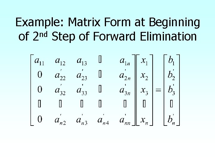 Example: Matrix Form at Beginning of 2 nd Step of Forward Elimination Example: Matrix Form at Beginning of 2 nd Step of Forward Elimination