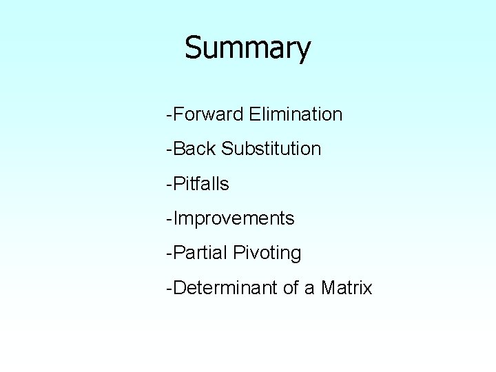 Summary -Forward Elimination -Back Substitution -Pitfalls -Improvements -Partial Pivoting -Determinant of a Matrix Summary -Forward Elimination -Back Substitution -Pitfalls -Improvements -Partial Pivoting -Determinant of a Matrix