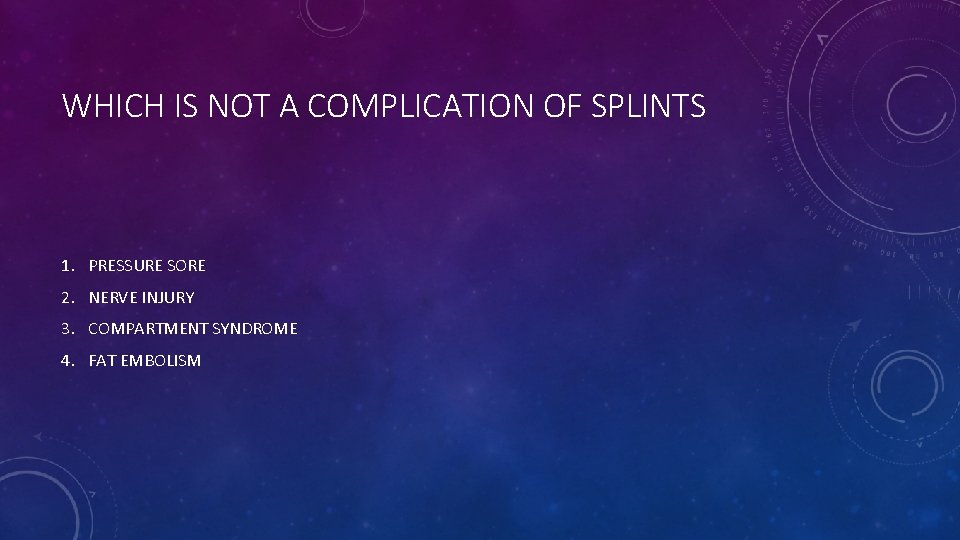 WHICH IS NOT A COMPLICATION OF SPLINTS 1. PRESSURE SORE 2. NERVE INJURY 3.