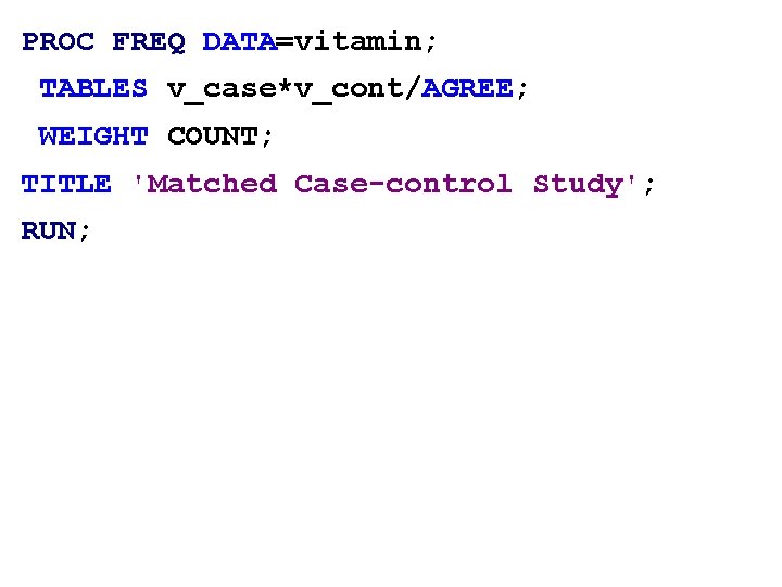 PROC FREQ DATA=vitamin; TABLES v_case*v_cont/AGREE; WEIGHT COUNT; TITLE 'Matched Case-control Study'; RUN; 