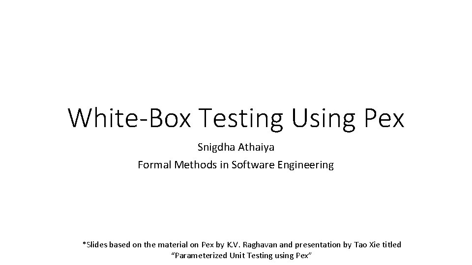 White-Box Testing Using Pex Snigdha Athaiya Formal Methods in Software Engineering *Slides based on