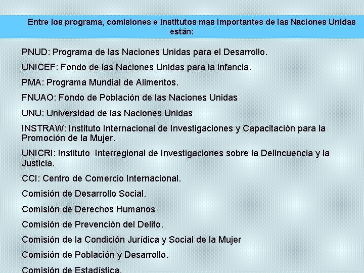 Entre los programa, comisiones e institutos mas importantes de las Naciones Unidas están: PNUD: