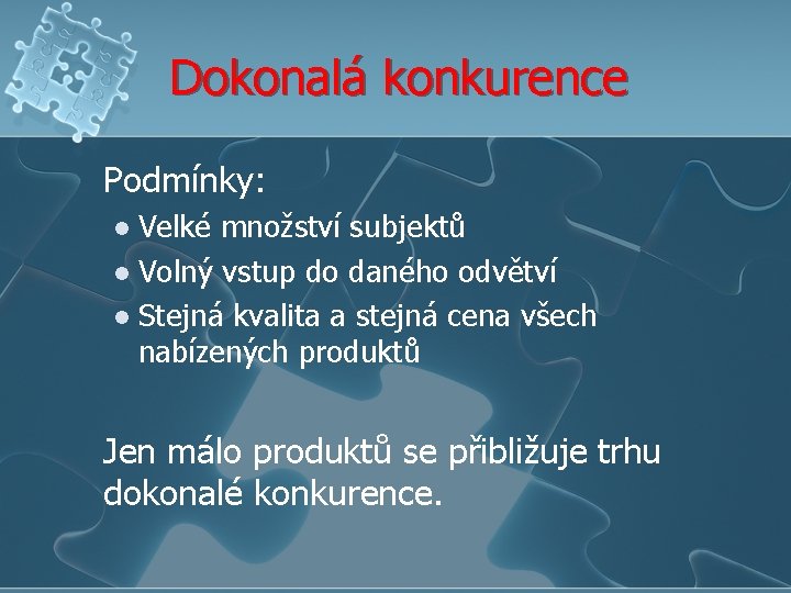 Dokonalá konkurence Podmínky: Velké množství subjektů l Volný vstup do daného odvětví l Stejná